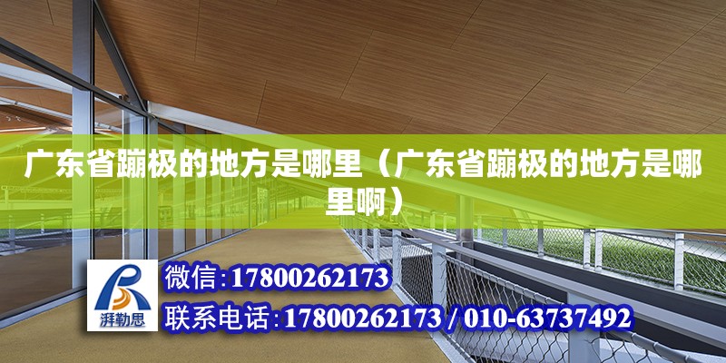 廣東省蹦極的地方是哪里（廣東省蹦極的地方是哪里啊）