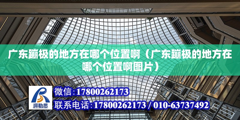 廣東蹦極的地方在哪個(gè)位置?。◤V東蹦極的地方在哪個(gè)位置啊圖片）