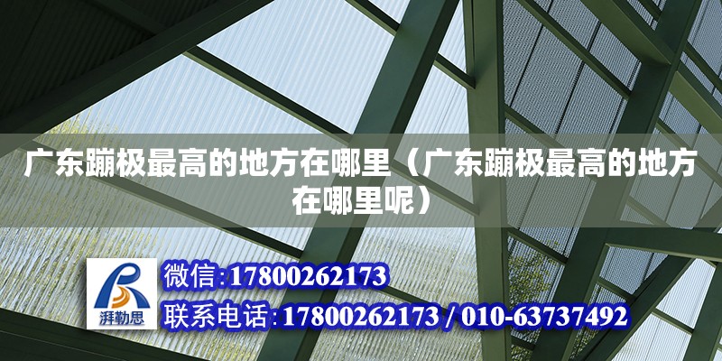 廣東蹦極最高的地方在哪里（廣東蹦極最高的地方在哪里呢）