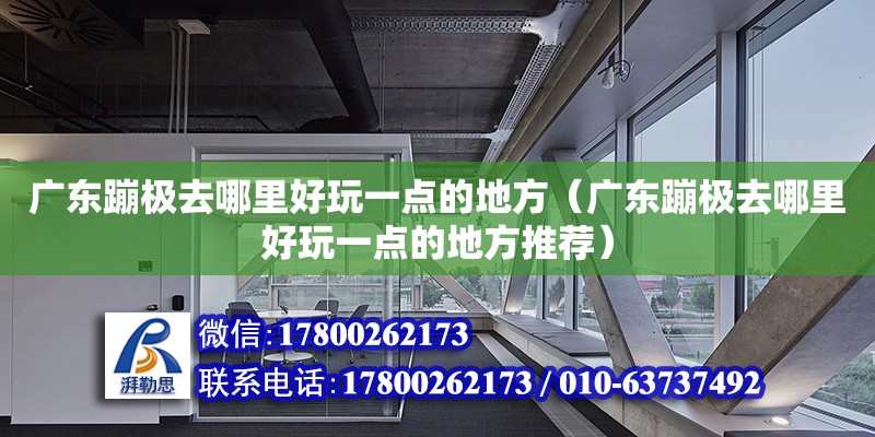 廣東蹦極去哪里好玩一點的地方（廣東蹦極去哪里好玩一點的地方推薦） 鋼結(jié)構(gòu)網(wǎng)架設(shè)計