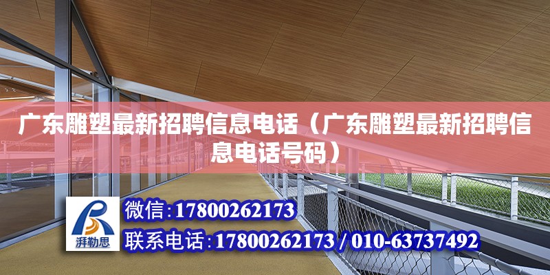 廣東雕塑最新招聘信息電話（廣東雕塑最新招聘信息電話號碼）