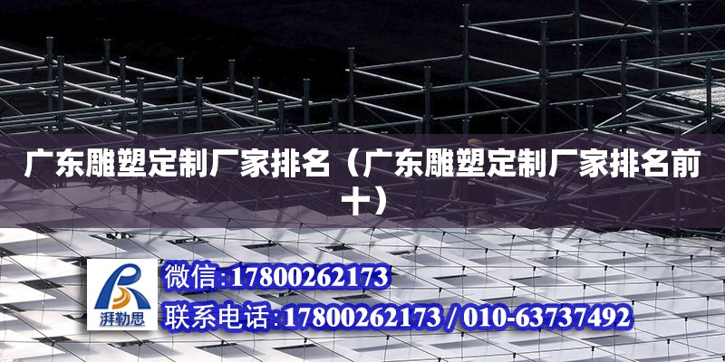 廣東雕塑定制廠家排名（廣東雕塑定制廠家排名前十） 鋼結構網(wǎng)架設計