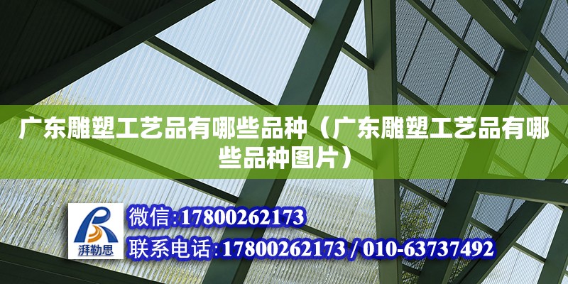 廣東雕塑工藝品有哪些品種（廣東雕塑工藝品有哪些品種圖片） 鋼結(jié)構(gòu)網(wǎng)架設(shè)計