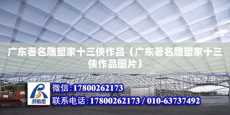 廣東著名雕塑家十三俠作品（廣東著名雕塑家十三俠作品圖片） 鋼結(jié)構(gòu)網(wǎng)架設(shè)計(jì)