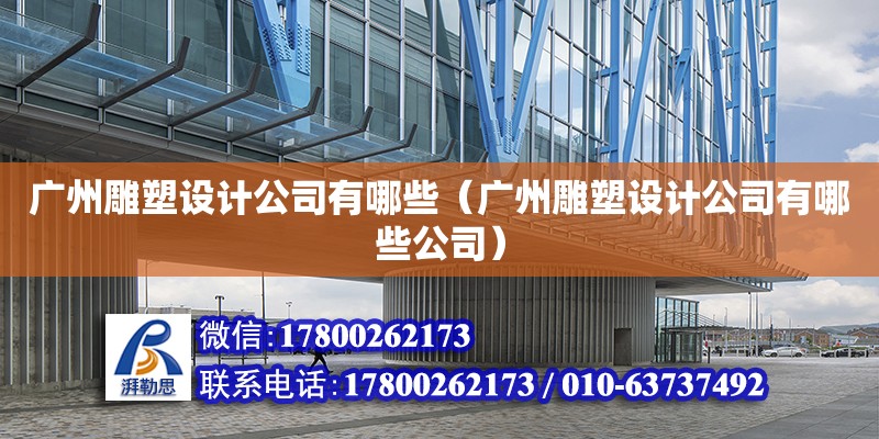 廣州雕塑設計公司有哪些（廣州雕塑設計公司有哪些公司）