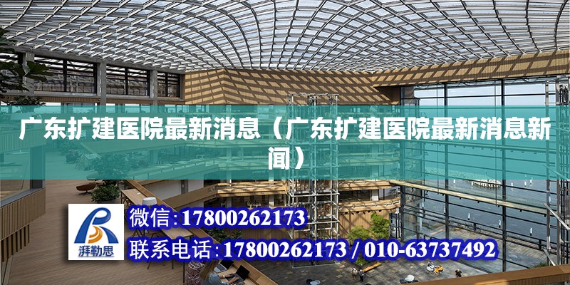 廣東擴建醫(yī)院最新消息（廣東擴建醫(yī)院最新消息新聞） 鋼結(jié)構(gòu)網(wǎng)架設(shè)計