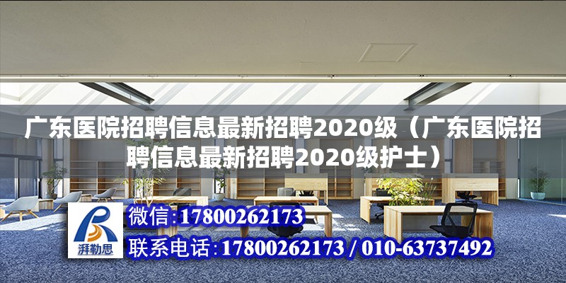 廣東醫(yī)院招聘信息最新招聘2020級(jí)（廣東醫(yī)院招聘信息最新招聘2020級(jí)護(hù)士）