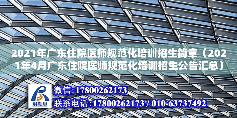 2021年廣東住院醫(yī)師規(guī)范化培訓(xùn)招生簡章（2021年4月廣東住院醫(yī)師規(guī)范化培訓(xùn)招生公告匯總） 鋼結(jié)構(gòu)網(wǎng)架設(shè)計