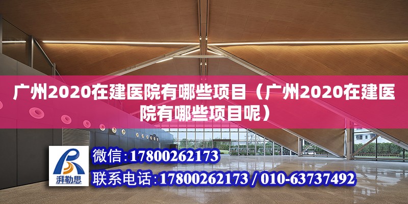 廣州2020在建醫(yī)院有哪些項目（廣州2020在建醫(yī)院有哪些項目呢） 鋼結(jié)構(gòu)網(wǎng)架設(shè)計