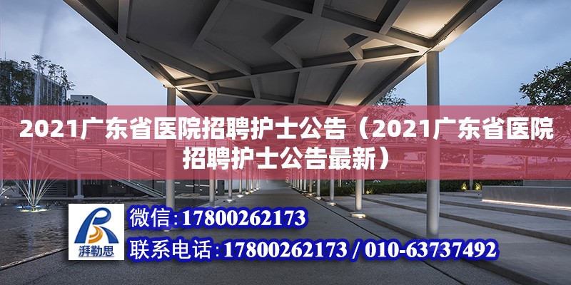 2021廣東省醫(yī)院招聘護(hù)士公告（2021廣東省醫(yī)院招聘護(hù)士公告最新） 鋼結(jié)構(gòu)網(wǎng)架設(shè)計(jì)