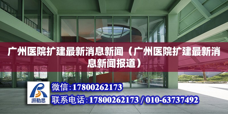 廣州醫(yī)院擴建最新消息新聞（廣州醫(yī)院擴建最新消息新聞報道）