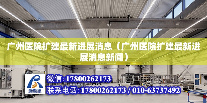 廣州醫(yī)院擴建最新進展消息（廣州醫(yī)院擴建最新進展消息新聞）