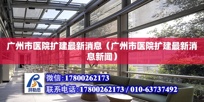 廣州市醫(yī)院擴建最新消息（廣州市醫(yī)院擴建最新消息新聞）