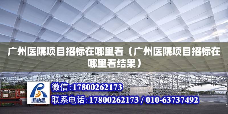 廣州醫(yī)院項目招標在哪里看（廣州醫(yī)院項目招標在哪里看結(jié)果）