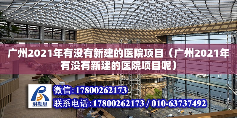 廣州2021年有沒有新建的醫(yī)院項(xiàng)目（廣州2021年有沒有新建的醫(yī)院項(xiàng)目呢）