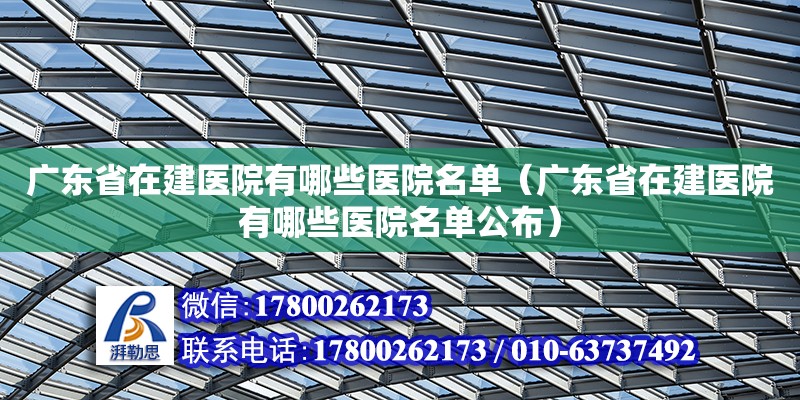 廣東省在建醫(yī)院有哪些醫(yī)院名單（廣東省在建醫(yī)院有哪些醫(yī)院名單公布） 鋼結(jié)構(gòu)網(wǎng)架設(shè)計