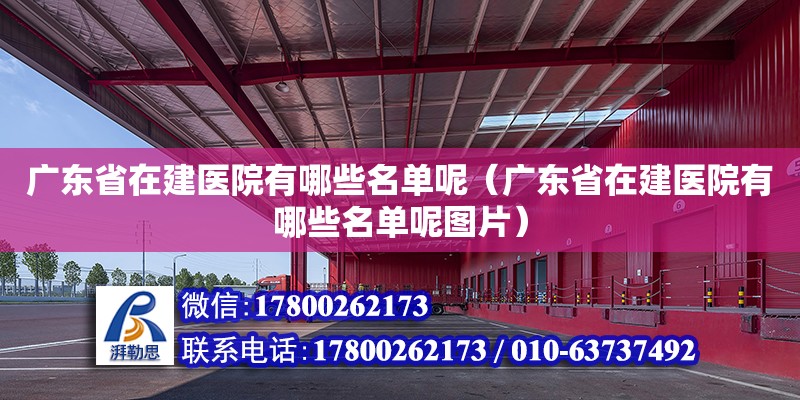 廣東省在建醫(yī)院有哪些名單呢（廣東省在建醫(yī)院有哪些名單呢圖片） 鋼結構網架設計