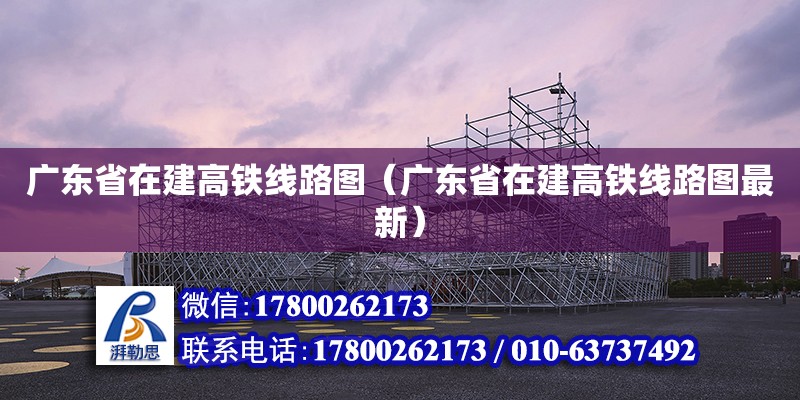 廣東省在建高鐵線路圖（廣東省在建高鐵線路圖最新） 鋼結(jié)構(gòu)網(wǎng)架設(shè)計