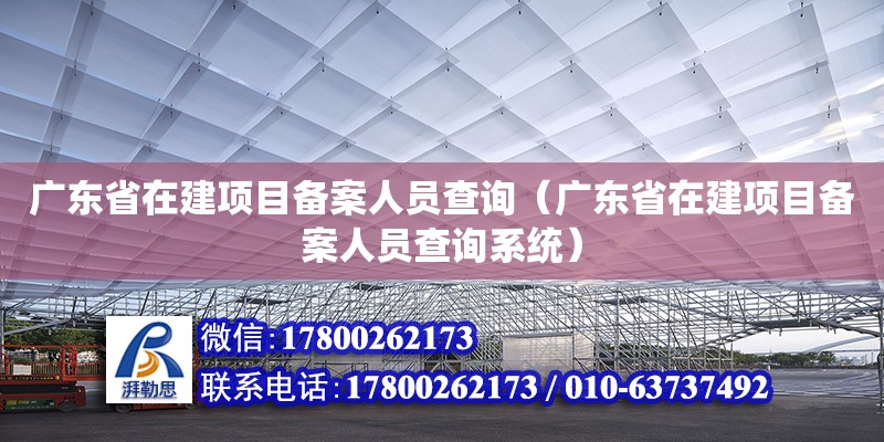 廣東省在建項(xiàng)目備案人員查詢（廣東省在建項(xiàng)目備案人員查詢系統(tǒng)）