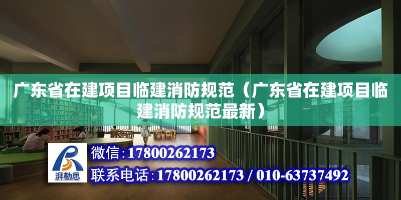 廣東省在建項目臨建消防規(guī)范（廣東省在建項目臨建消防規(guī)范最新）