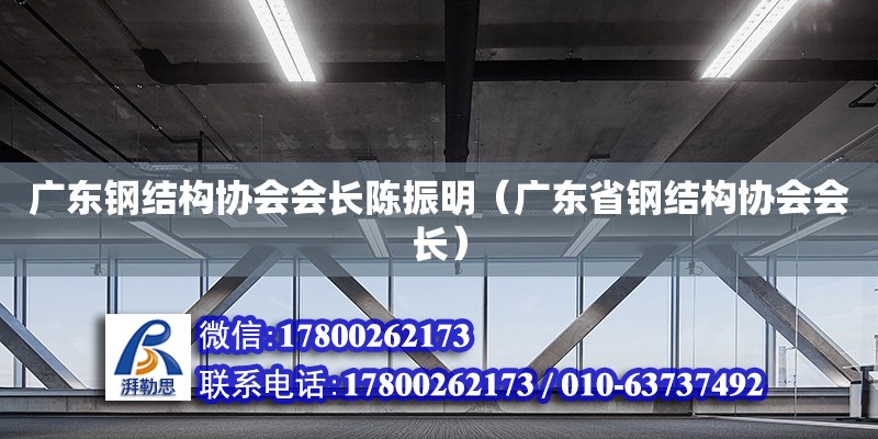 廣東鋼結(jié)構(gòu)協(xié)會(huì)會(huì)長(zhǎng)陳振明（廣東省鋼結(jié)構(gòu)協(xié)會(huì)會(huì)長(zhǎng)）