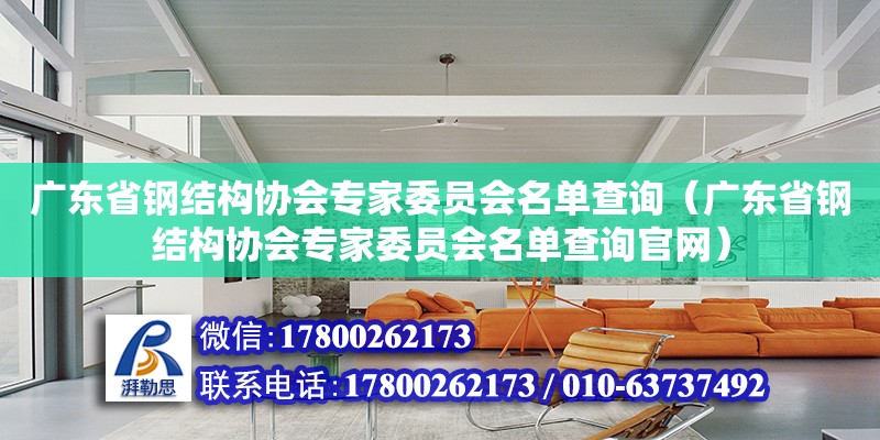 廣東省鋼結(jié)構(gòu)協(xié)會專家委員會名單查詢（廣東省鋼結(jié)構(gòu)協(xié)會專家委員會名單查詢官網(wǎng)）