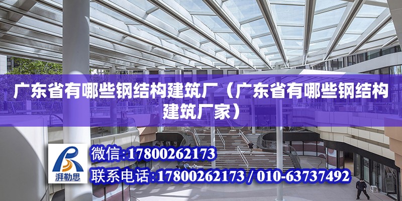 廣東省有哪些鋼結(jié)構(gòu)建筑廠（廣東省有哪些鋼結(jié)構(gòu)建筑廠家）