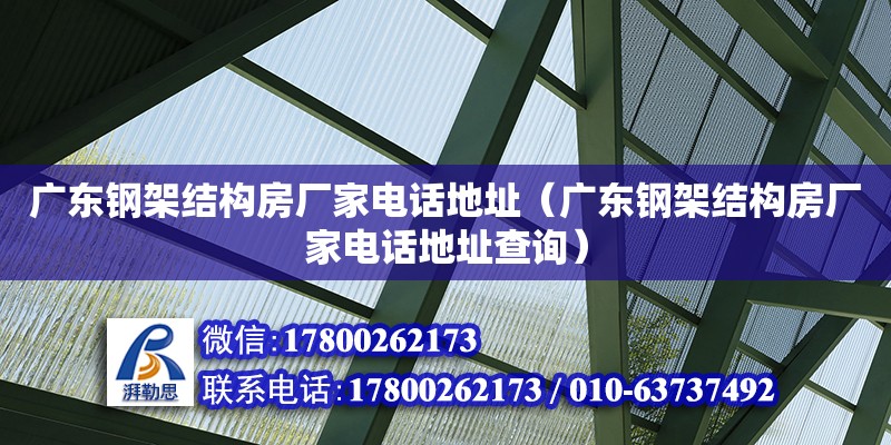 廣東鋼架結(jié)構(gòu)房廠家電話地址（廣東鋼架結(jié)構(gòu)房廠家電話地址查詢）