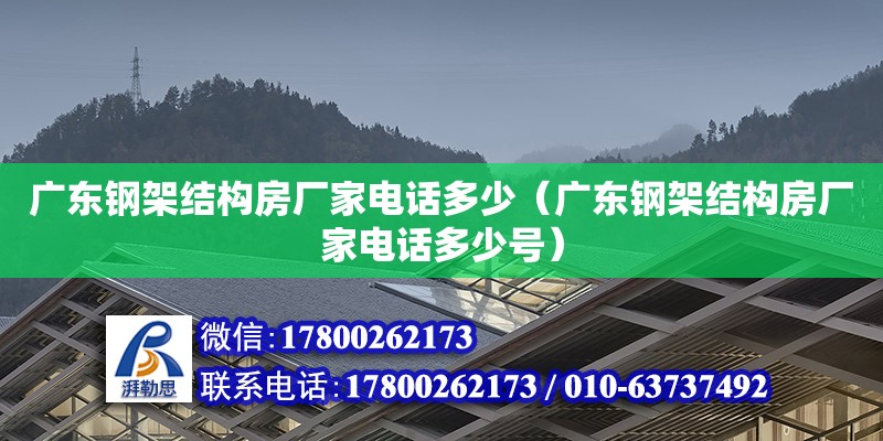 廣東鋼架結(jié)構(gòu)房廠家電話多少（廣東鋼架結(jié)構(gòu)房廠家電話多少號(hào)）