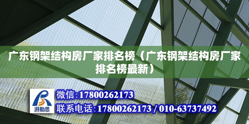 廣東鋼架結(jié)構(gòu)房廠家排名榜（廣東鋼架結(jié)構(gòu)房廠家排名榜最新）