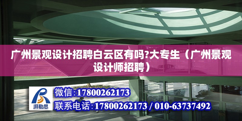 廣州景觀設(shè)計招聘白云區(qū)有嗎?大專生（廣州景觀設(shè)計師招聘）