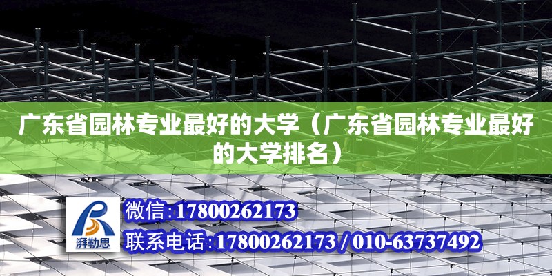 廣東省園林專業(yè)最好的大學(xué)（廣東省園林專業(yè)最好的大學(xué)排名）