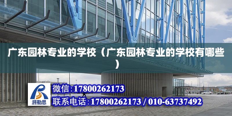 廣東園林專業(yè)的學校（廣東園林專業(yè)的學校有哪些） 鋼結構網架設計