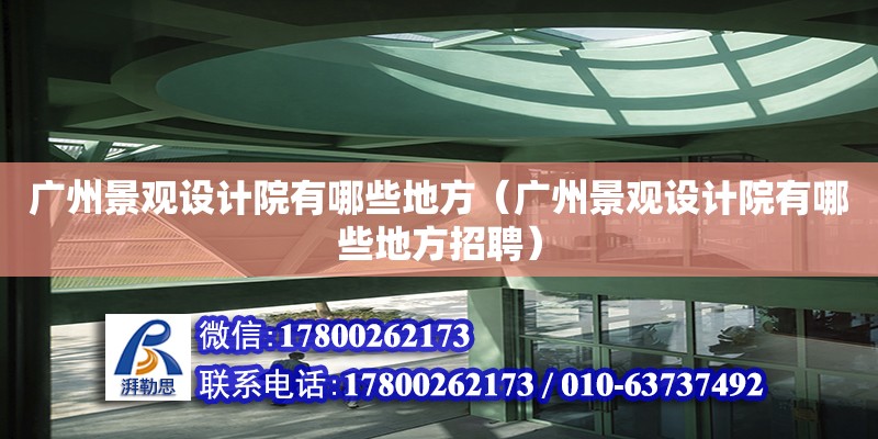 廣州景觀設計院有哪些地方（廣州景觀設計院有哪些地方招聘） 鋼結構網(wǎng)架設計