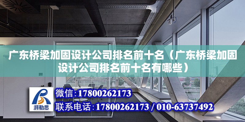 廣東橋梁加固設(shè)計(jì)公司排名前十名（廣東橋梁加固設(shè)計(jì)公司排名前十名有哪些）