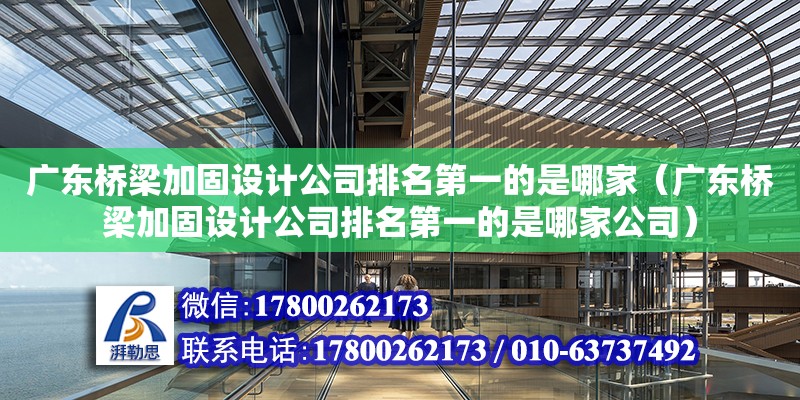 廣東橋梁加固設(shè)計公司排名第一的是哪家（廣東橋梁加固設(shè)計公司排名第一的是哪家公司）