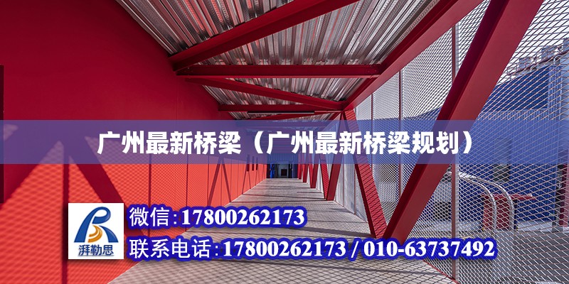 廣州最新橋梁（廣州最新橋梁規(guī)劃） 鋼結(jié)構(gòu)網(wǎng)架設(shè)計(jì)