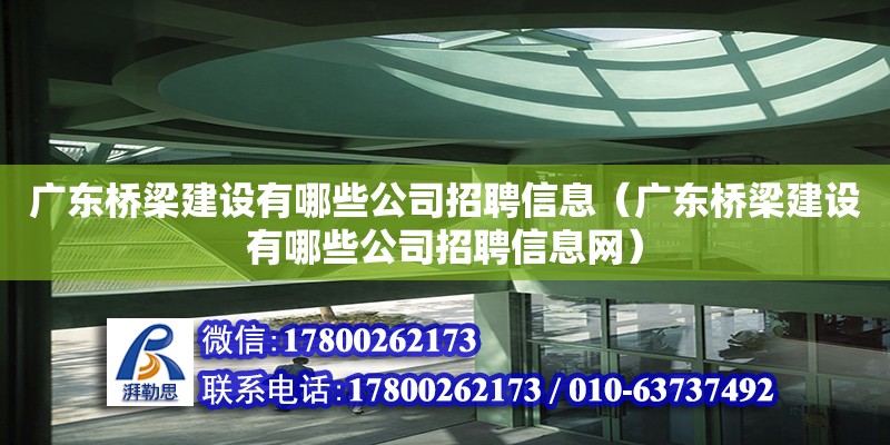 廣東橋梁建設(shè)有哪些公司招聘信息（廣東橋梁建設(shè)有哪些公司招聘信息網(wǎng)） 鋼結(jié)構(gòu)網(wǎng)架設(shè)計(jì)