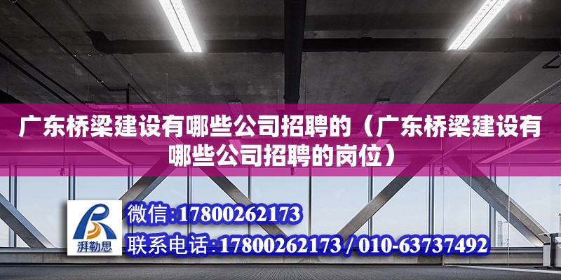 廣東橋梁建設(shè)有哪些公司招聘的（廣東橋梁建設(shè)有哪些公司招聘的崗位）