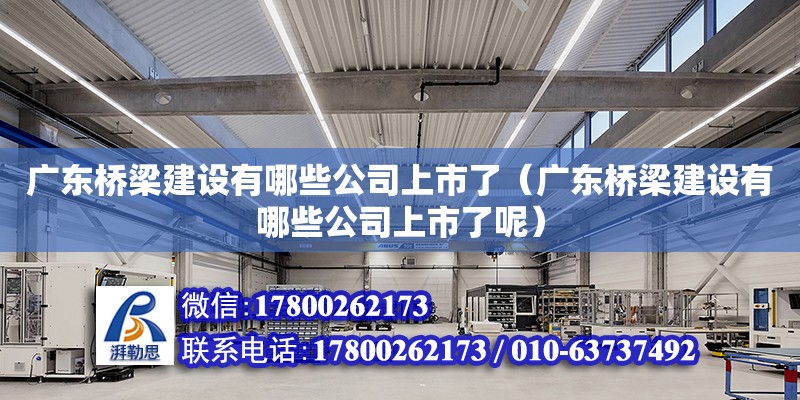 廣東橋梁建設(shè)有哪些公司上市了（廣東橋梁建設(shè)有哪些公司上市了呢） 鋼結(jié)構(gòu)網(wǎng)架設(shè)計(jì)