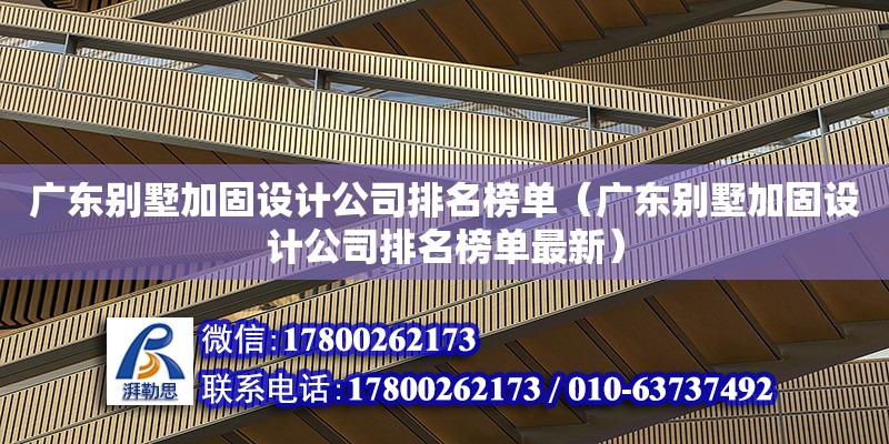 廣東別墅加固設計公司排名榜單（廣東別墅加固設計公司排名榜單最新）