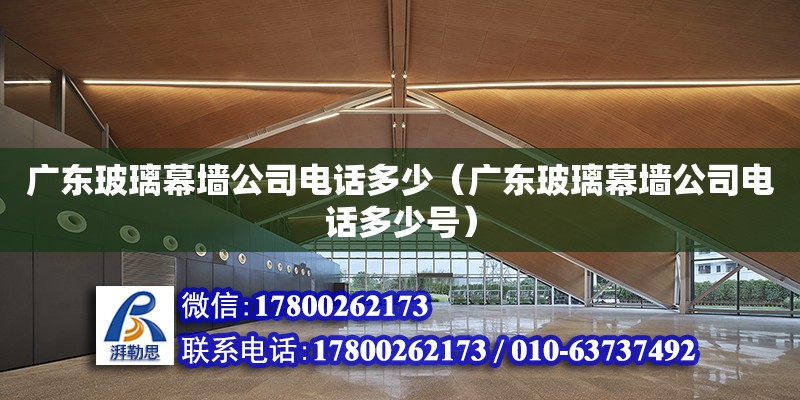 廣東玻璃幕墻公司電話多少（廣東玻璃幕墻公司電話多少號） 鋼結(jié)構(gòu)網(wǎng)架設(shè)計(jì)