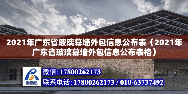 2021年廣東省玻璃幕墻外包信息公布表（2021年廣東省玻璃幕墻外包信息公布表格）