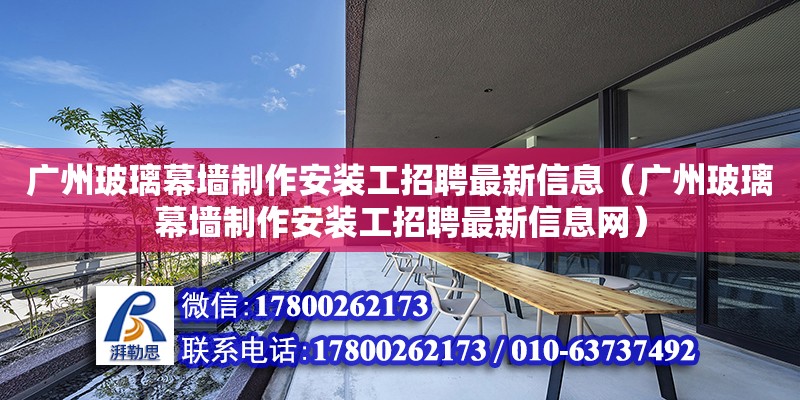 廣州玻璃幕墻制作安裝工招聘最新信息（廣州玻璃幕墻制作安裝工招聘最新信息網(wǎng)）