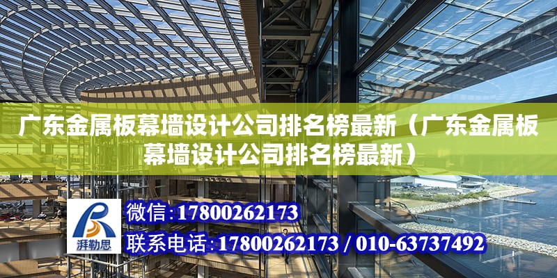 廣東金屬板幕墻設(shè)計公司排名榜最新（廣東金屬板幕墻設(shè)計公司排名榜最新）