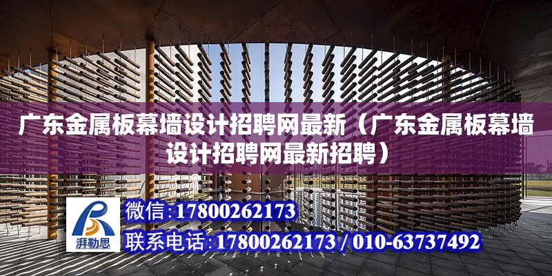 廣東金屬板幕墻設計招聘網(wǎng)最新（廣東金屬板幕墻設計招聘網(wǎng)最新招聘）