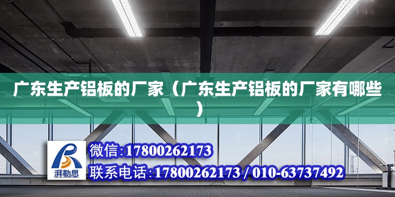 廣東生產(chǎn)鋁板的廠家（廣東生產(chǎn)鋁板的廠家有哪些） 鋼結(jié)構(gòu)網(wǎng)架設(shè)計(jì)