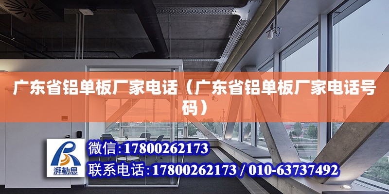 廣東省鋁單板廠家電話（廣東省鋁單板廠家電話號(hào)碼）