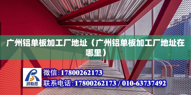 廣州鋁單板加工廠地址（廣州鋁單板加工廠地址在哪里） 鋼結(jié)構(gòu)網(wǎng)架設(shè)計(jì)