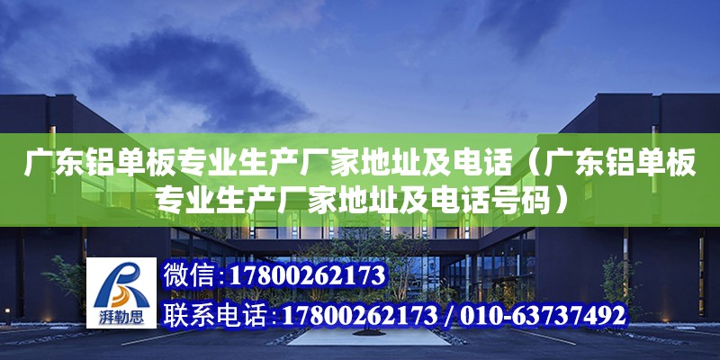 廣東鋁單板專業(yè)生產廠家地址及電話（廣東鋁單板專業(yè)生產廠家地址及電話號碼） 鋼結構網架設計